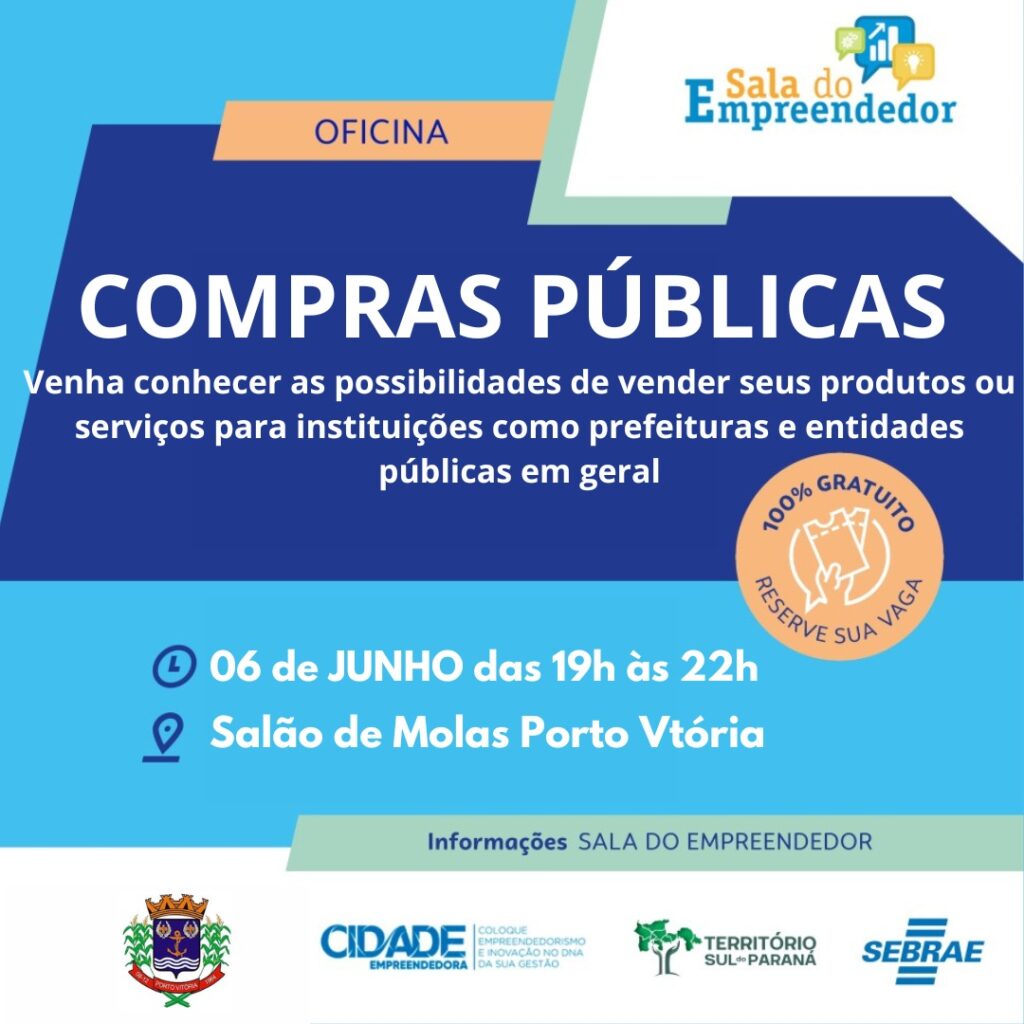 A imagem contém a seguinte descrição: No Alto, a direita, a descrição: Sala do Empreendedor. Ao Centro: Oficina - Compras Públicas, seguido do texto: Venha conhecer as possibilidades de vender seus produtos ou serviços para instituições como prefeituras e entidades públicas em geral. 100% gratuito, reserve sua vaga. Dia 06 de Junho de 2024, das 19 horas às 22 horas, local: Salão de Molas - Porto Vitória. Informações: Sala do Empreendedor. 
Por fim, as logomarcs da Prefeitura Municipal de Porto Vitória, Cidade Empreendedora, Território Sul do Paraná e do Sebrae.  